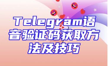 Telegram语音验证码获取方法及技巧