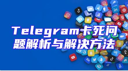Telegram卡死问题解析与解决方法