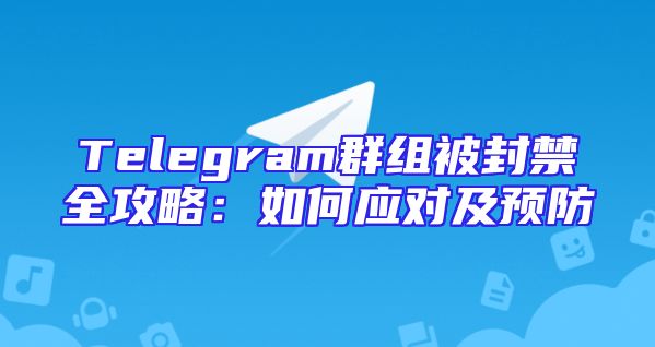 Telegram群组被封禁全攻略：如何应对及预防