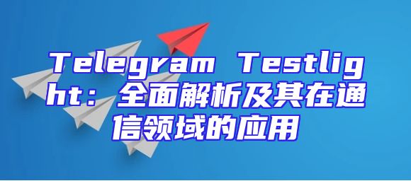 Telegram Testlight：全面解析及其在通信领域的应用