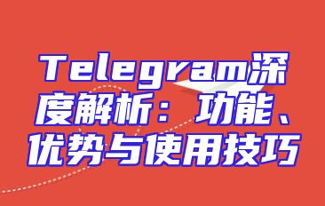 Telegram深度解析：功能、优势与使用技巧