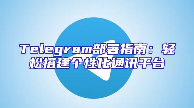 Telegram部署指南：轻松搭建个性化通讯平台