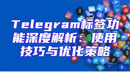 Telegram标签功能深度解析：使用技巧与优化策略