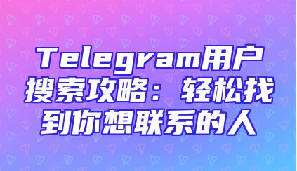 Telegram用户搜索攻略：轻松找到你想联系的人