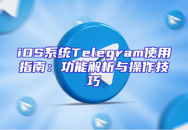 iOS系统Telegram使用指南：功能解析与操作技巧