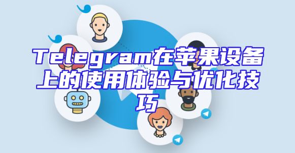 Telegram在苹果设备上的使用体验与优化技巧