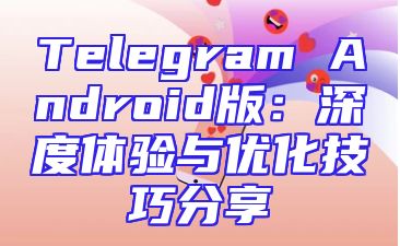 Telegram Android版：深度体验与优化技巧分享