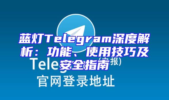 蓝灯Telegram深度解析：功能、使用技巧及安全指南