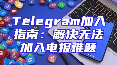 Telegram加入指南：解决无法加入电报难题