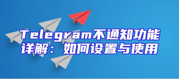 Telegram不通知功能详解：如何设置与使用