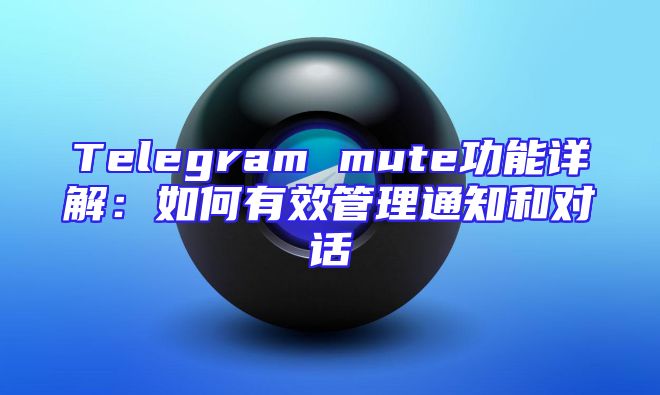 Telegram mute功能详解：如何有效管理通知和对话