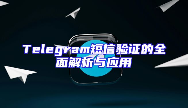 Telegram短信验证的全面解析与应用