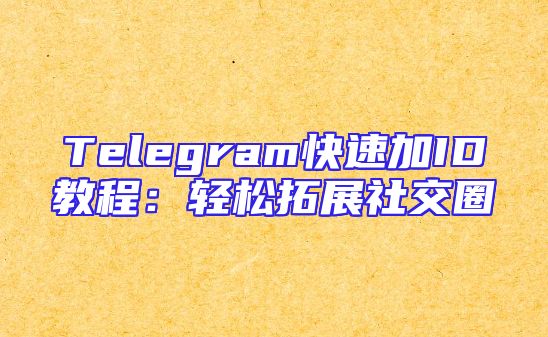 Telegram快速加ID教程：轻松拓展社交圈