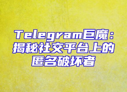 Telegram巨魔：揭秘社交平台上的匿名破坏者