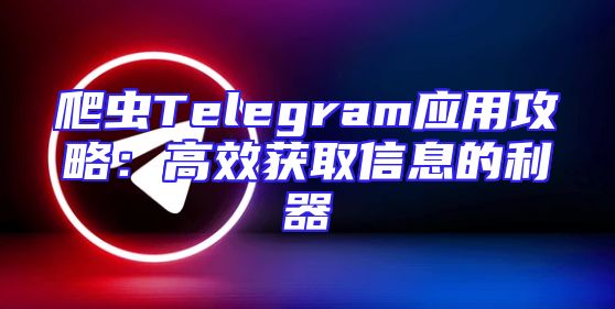 爬虫Telegram应用攻略：高效获取信息的利器