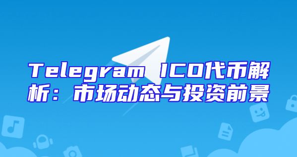 Telegram ICO代币解析：市场动态与投资前景