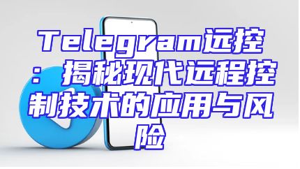 Telegram远控：揭秘现代远程控制技术的应用与风险