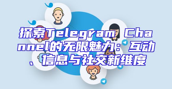 探索Telegram Channel的无限魅力：互动、信息与社交新维度