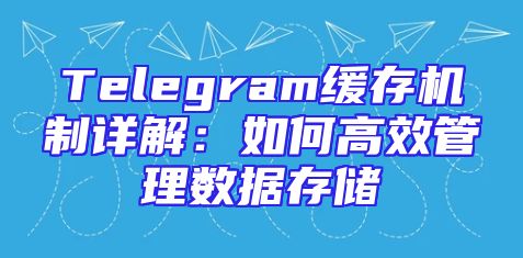 Telegram缓存机制详解：如何高效管理数据存储