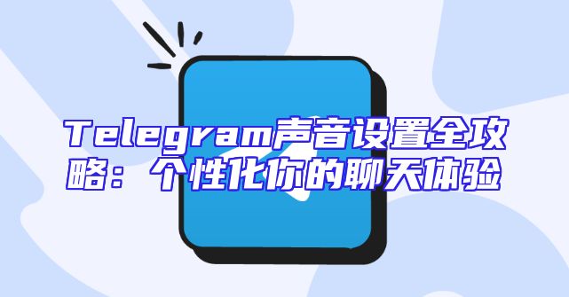 Telegram声音设置全攻略：个性化你的聊天体验