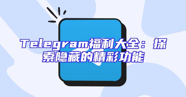 Telegram福利大全：探索隐藏的精彩功能