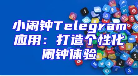 小闹钟Telegram应用：打造个性化闹钟体验