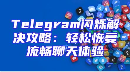 Telegram闪烁解决攻略：轻松恢复流畅聊天体验