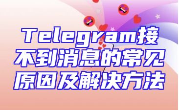 Telegram接不到消息的常见原因及解决方法