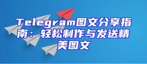Telegram图文分享指南：轻松制作与发送精美图文