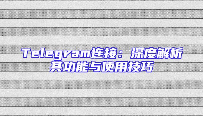 Telegram连接：深度解析其功能与使用技巧