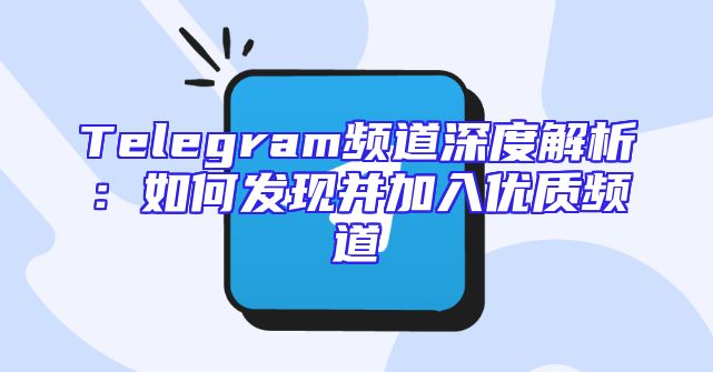Telegram频道深度解析：如何发现并加入优质频道