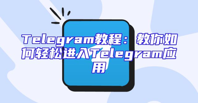 Telegram教程：教你如何轻松进入Telegram应用