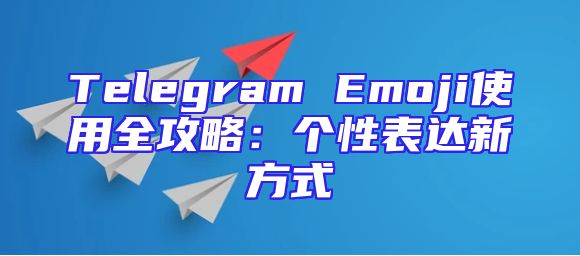 Telegram Emoji使用全攻略：个性表达新方式