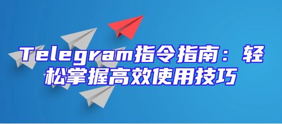 Telegram指令指南：轻松掌握高效使用技巧