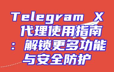 Telegram X 代理使用指南：解锁更多功能与安全防护