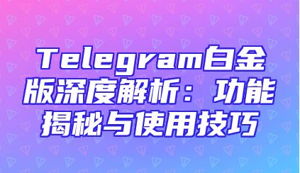Telegram白金版深度解析：功能揭秘与使用技巧