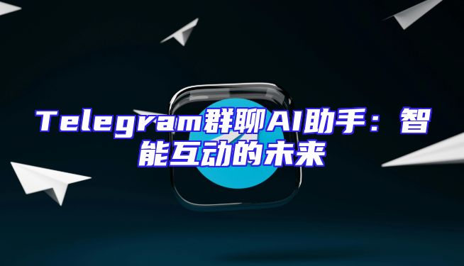 Telegram群聊AI助手：智能互动的未来