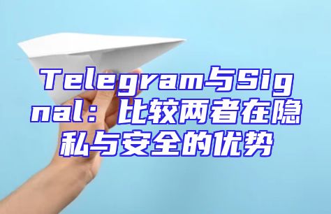 Telegram与Signal：比较两者在隐私与安全的优势