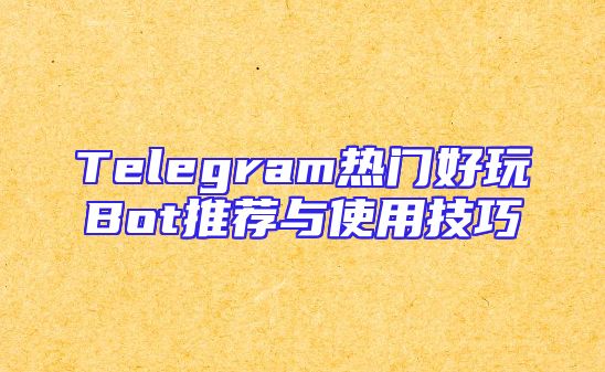 Telegram热门好玩Bot推荐与使用技巧