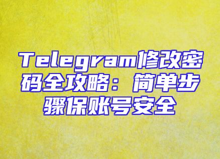 Telegram修改密码全攻略：简单步骤保账号安全