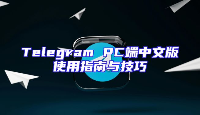 Telegram PC端中文版使用指南与技巧