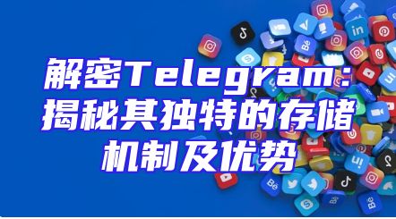 解密Telegram：揭秘其独特的存储机制及优势