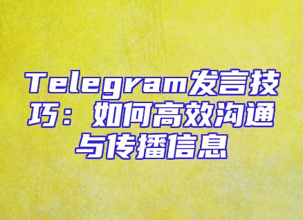 Telegram发言技巧：如何高效沟通与传播信息