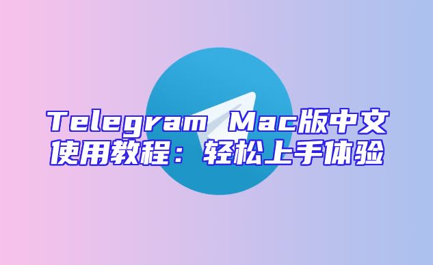 Telegram Mac版中文使用教程：轻松上手体验