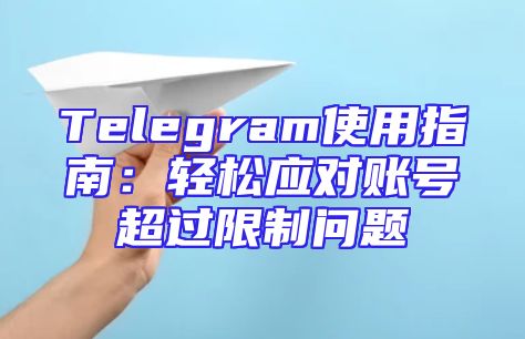 Telegram使用指南：轻松应对账号超过限制问题