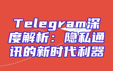 Telegram深度解析：隐私通讯的新时代利器
