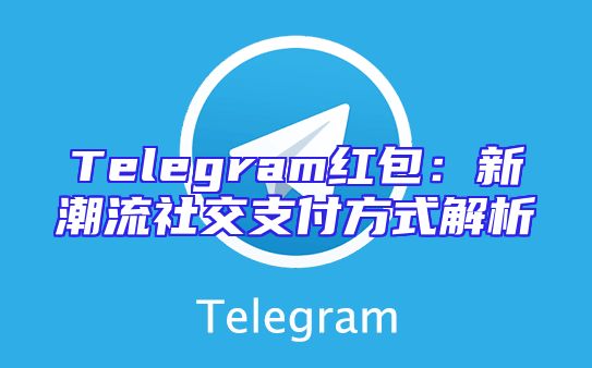 Telegram红包：新潮流社交支付方式解析