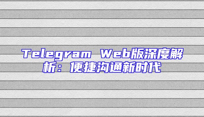 Telegram Web版深度解析：便捷沟通新时代