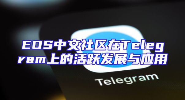 EOS中文社区在Telegram上的活跃发展与应用