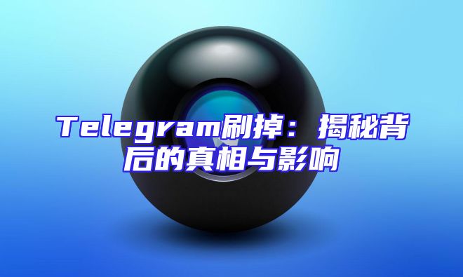 Telegram刷掉：揭秘背后的真相与影响